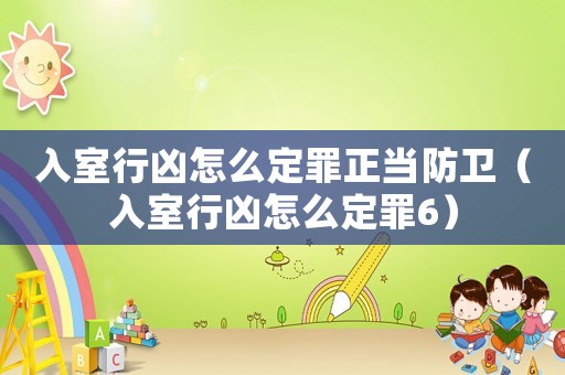 入室行兇怎么定罪正當(dāng)防衛(wèi)（入室行兇怎么定罪6）