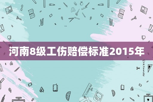 河南8級工傷賠償標準2015年