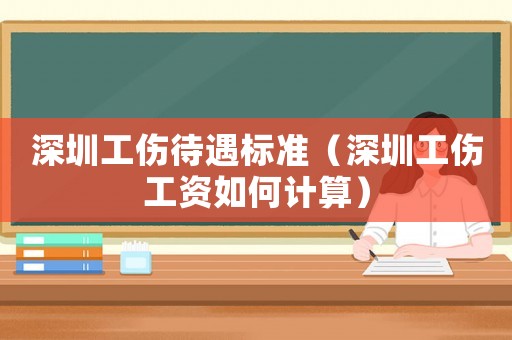 深圳工傷待遇標準（深圳工傷工資如何計算）