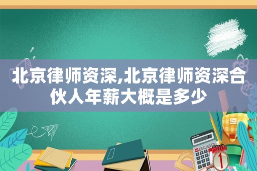 北京律師資深,北京律師資深合伙人年薪大概是多少