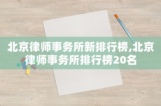北京律師事務(wù)所新排行榜,北京律師事務(wù)所排行榜20名