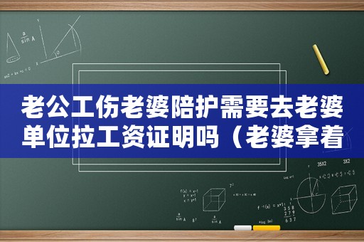 老公工傷老婆陪護需要去老婆單位拉工資證明嗎（老婆拿著我的工傷護理費卻不護理）