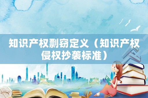 知識產權剽竊定義（知識產權侵權抄襲標準）