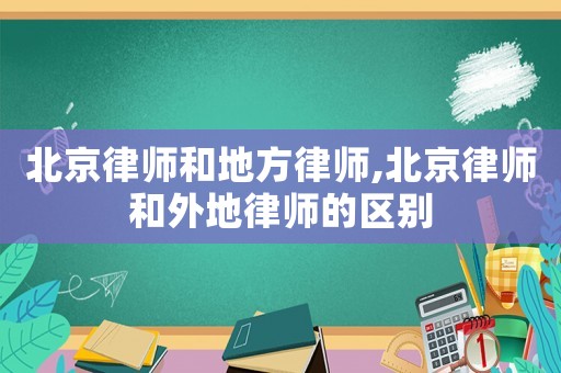 北京律師和地方律師,北京律師和外地律師的區別