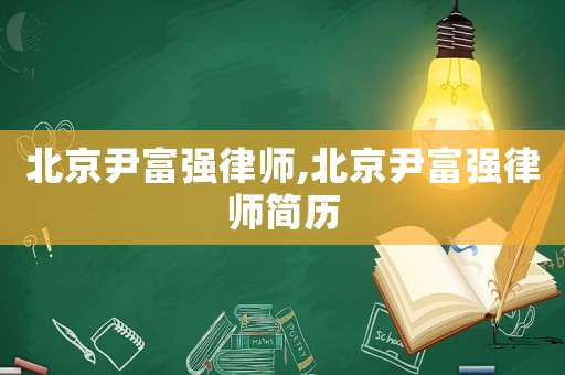 北京尹富強律師,北京尹富強律師簡歷