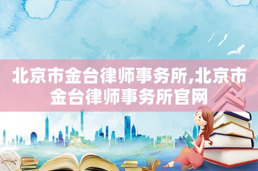 北京市金臺律師事務所,北京市金臺律師事務所官網