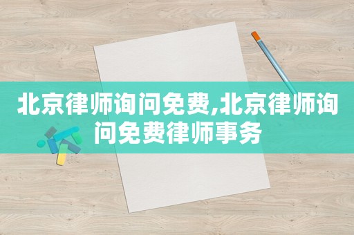 北京律師詢問(wèn)免費(fèi),北京律師詢問(wèn)免費(fèi)律師事務(wù)