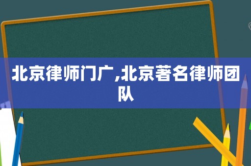 北京律師門廣,北京著名律師團隊