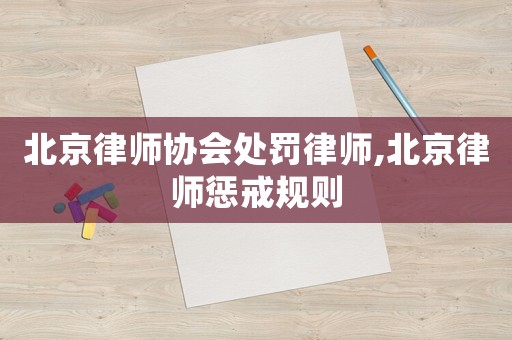 北京律師協會處罰律師,北京律師懲戒規則