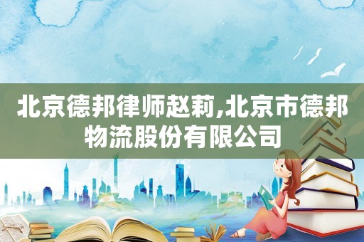 北京德邦律師趙莉,北京市德邦物流股份有限公司