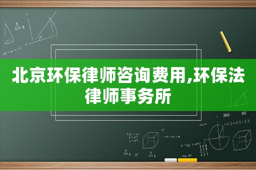 北京環保律師咨詢費用,環保法律師事務所