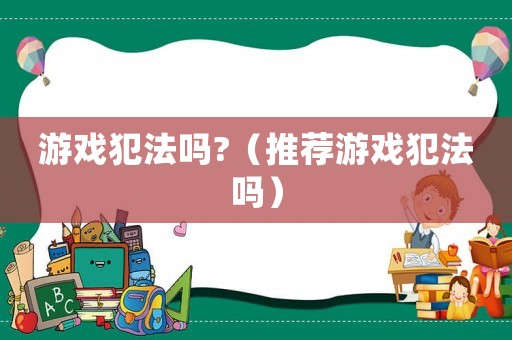 游戲犯法嗎?（推薦游戲犯法嗎）
