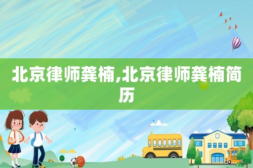 北京律師龔楠,北京律師龔楠簡歷