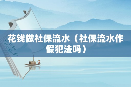 花錢做社保流水（社保流水作假犯法嗎）