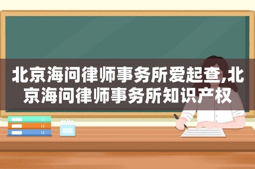 北京海問律師事務所愛起查,北京海問律師事務所知識產權