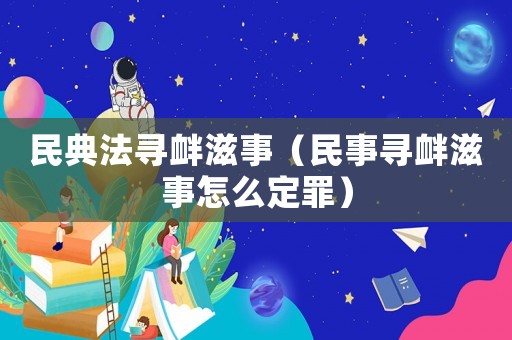 民典法尋釁滋事（民事尋釁滋事怎么定罪）