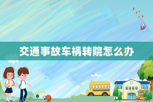 交通事故車禍轉院怎么辦