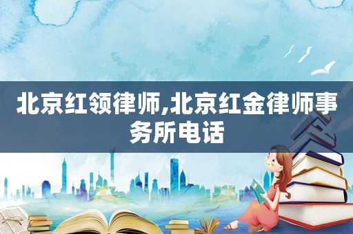 北京紅領律師,北京紅金律師事務所電話