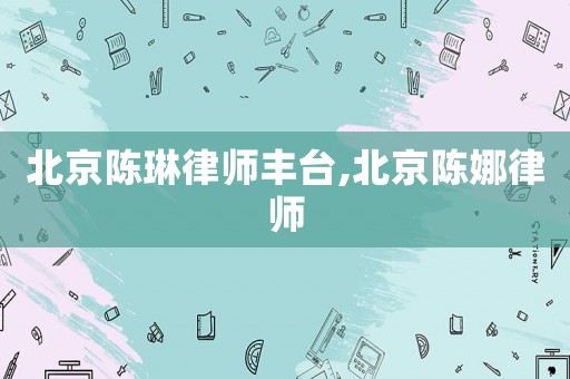 北京陳琳律師豐臺,北京陳娜律師