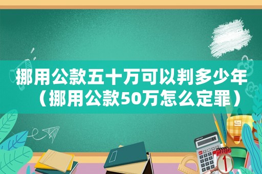 挪用公款五十萬(wàn)可以判多少年（挪用公款50萬(wàn)怎么定罪）