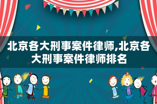 北京各大刑事案件律師,北京各大刑事案件律師排名