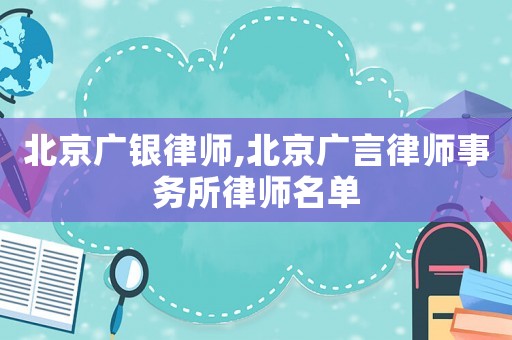 北京廣銀律師,北京廣言律師事務(wù)所律師名單