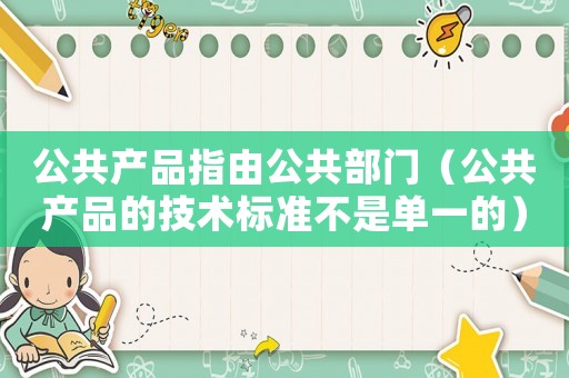 公共產品指由公共部門（公共產品的技術標準不是單一的）