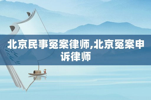 北京民事冤案律師,北京冤案申訴律師