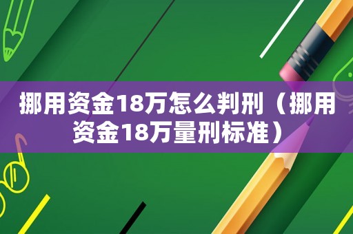 挪用資金18萬(wàn)怎么判刑（挪用資金18萬(wàn)量刑標(biāo)準(zhǔn)）