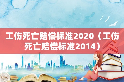 工傷死亡賠償標準2020（工傷死亡賠償標準2014）