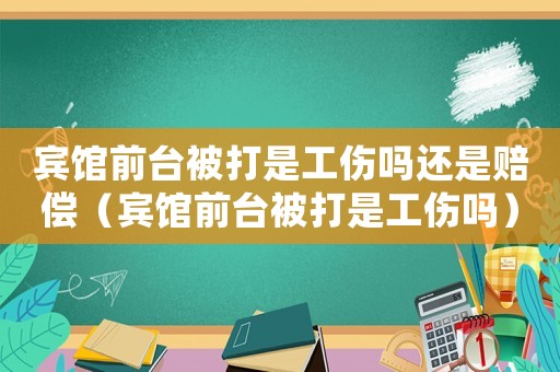 賓館前臺被打是工傷嗎還是賠償（賓館前臺被打是工傷嗎）