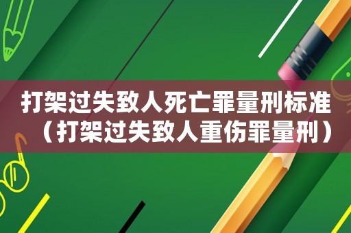 打架過失致人死亡罪量刑標準（打架過失致人重傷罪量刑）