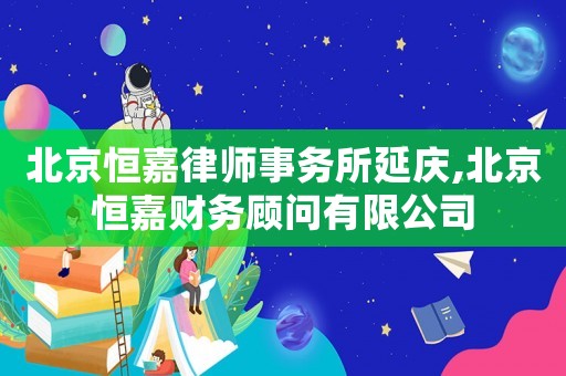 北京恒嘉律師事務所延慶,北京恒嘉財務顧問有限公司
