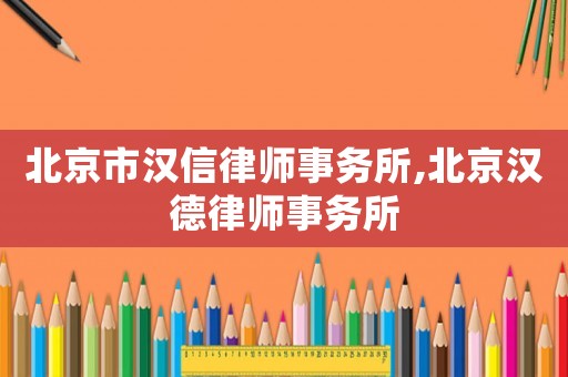 北京市漢信律師事務所,北京漢德律師事務所