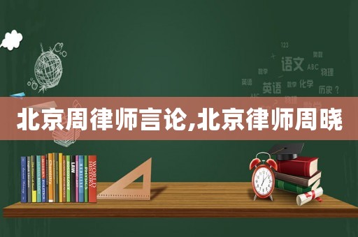 北京周律師言論,北京律師周曉