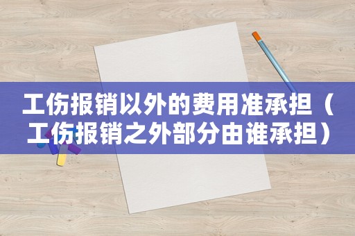 工傷報銷以外的費用準承擔（工傷報銷之外部分由誰承擔）