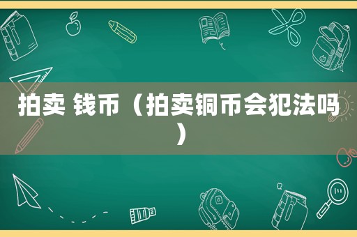 拍賣 錢幣（拍賣銅幣會犯法嗎）