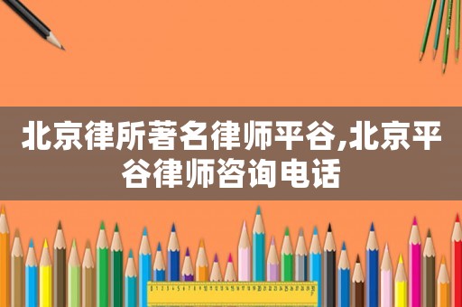 北京律所著名律師平谷,北京平谷律師咨詢電話