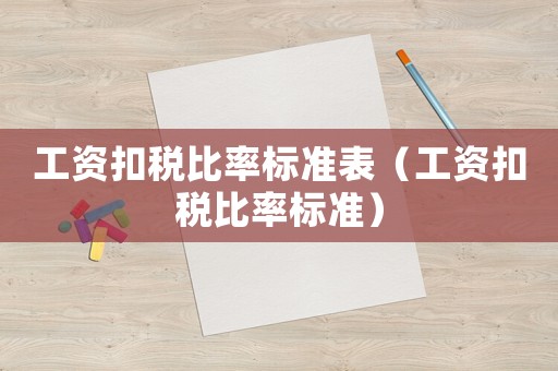工資扣稅比率標準表（工資扣稅比率標準）