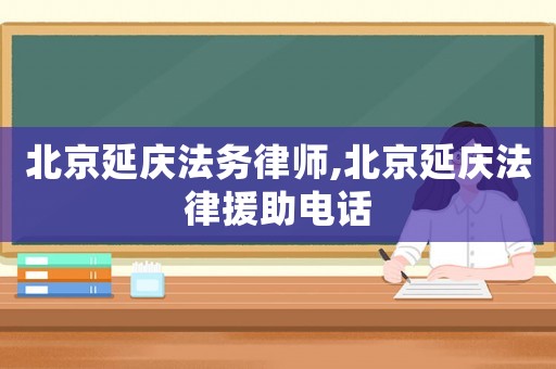 北京延慶法務律師,北京延慶法律援助電話