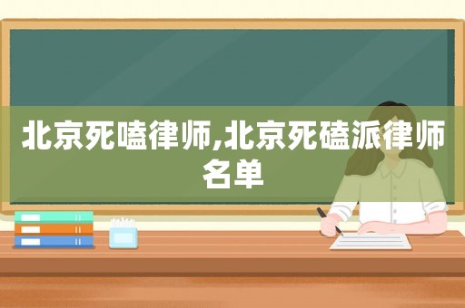 北京死嗑律師,北京死磕派律師名單
