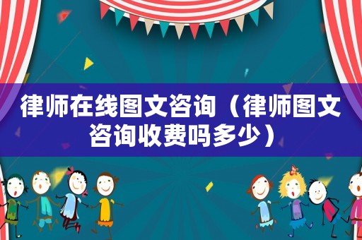律師在線圖文咨詢（律師圖文咨詢收費嗎多少）