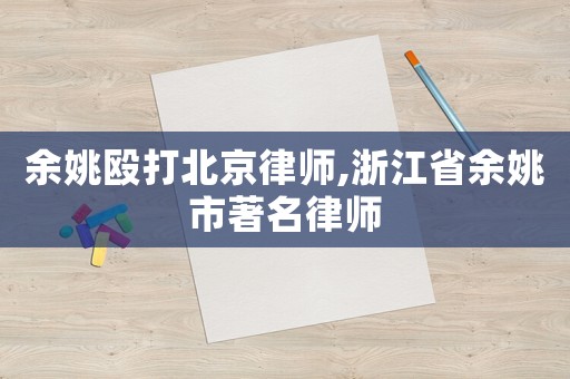 余姚毆打北京律師,浙江省余姚市著名律師