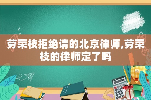 勞榮枝拒絕請的北京律師,勞榮枝的律師定了嗎