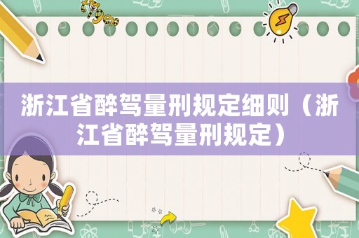 浙江省醉駕量刑規(guī)定細(xì)則（浙江省醉駕量刑規(guī)定）