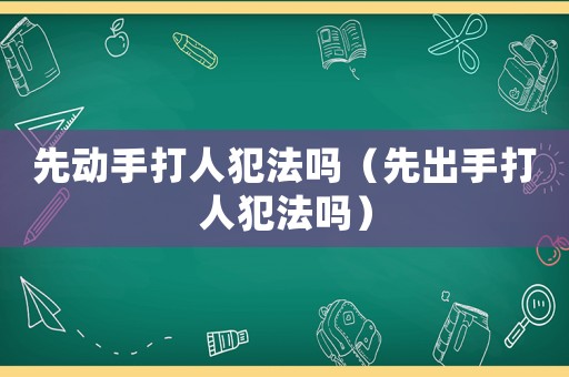 先動手打人犯法嗎（先出手打人犯法嗎）