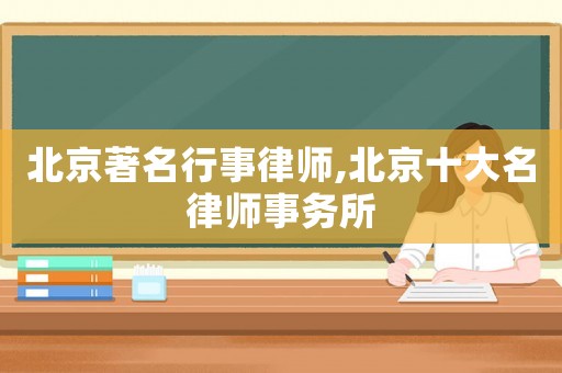 北京著名行事律師,北京十大名律師事務所