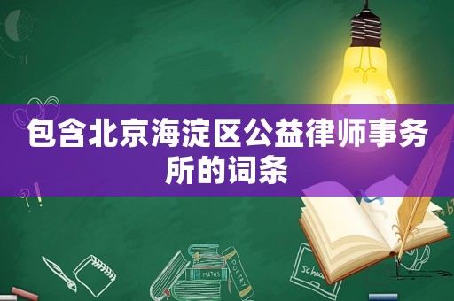 包含北京海淀區(qū)公益律師事務(wù)所的詞條