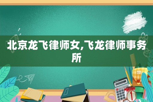 北京龍飛律師女,飛龍律師事務所