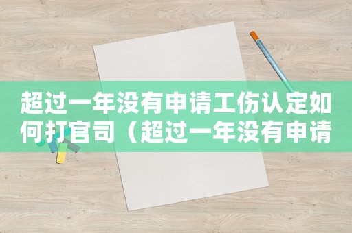 超過一年沒有申請工傷認定如何打官司（超過一年沒有申請工傷怎樣要求賠償）